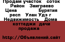 Продам участок 6 соток  › Район ­ Заиграево › Цена ­ 450 000 - Бурятия респ., Улан-Удэ г. Недвижимость » Дома, коттеджи, дачи продажа   